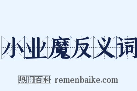 小业魔反义词是什么意思的图片